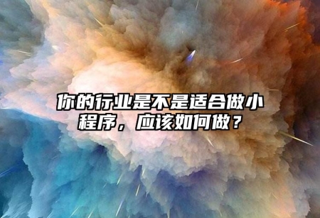 你的行業(yè)是不是適合做小程序，應該如何做？